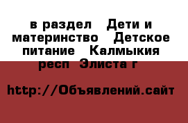  в раздел : Дети и материнство » Детское питание . Калмыкия респ.,Элиста г.